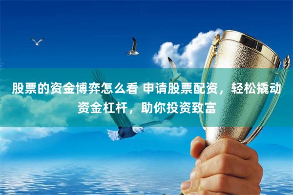 股票的资金博弈怎么看 申请股票配资，轻松撬动资金杠杆，助你投资致富
