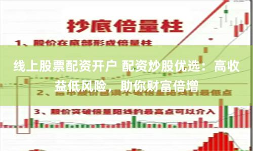 线上股票配资开户 配资炒股优选：高收益低风险，助你财富倍增