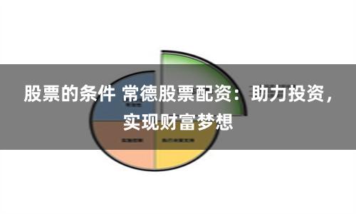 股票的条件 常德股票配资：助力投资，实现财富梦想