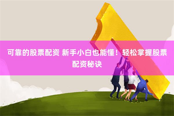 可靠的股票配资 新手小白也能懂！轻松掌握股票配资秘诀
