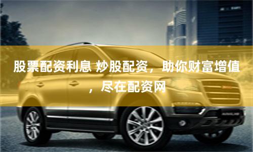 股票配资利息 炒股配资，助你财富增值，尽在配资网